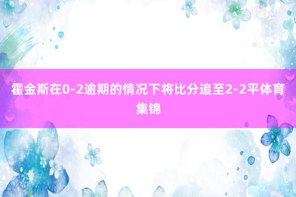 霍金斯在0-2逾期的情况下将比分追至2-2平体育集锦