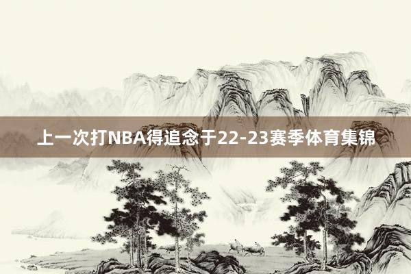上一次打NBA得追念于22-23赛季体育集锦