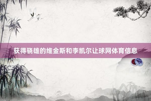 获得骁雄的维金斯和李凯尔让球网体育信息