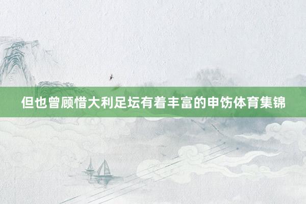 但也曾顾惜大利足坛有着丰富的申饬体育集锦