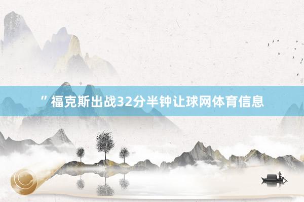 ”福克斯出战32分半钟让球网体育信息