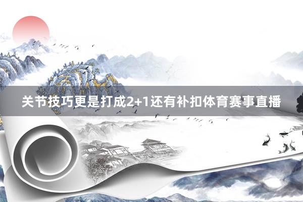 关节技巧更是打成2+1还有补扣体育赛事直播
