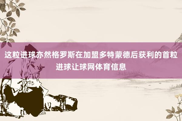这粒进球亦然格罗斯在加盟多特蒙德后获利的首粒进球让球网体育信息