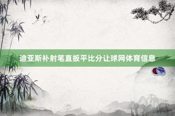 迪亚斯补射笔直扳平比分让球网体育信息