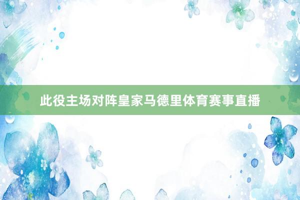 此役主场对阵皇家马德里体育赛事直播