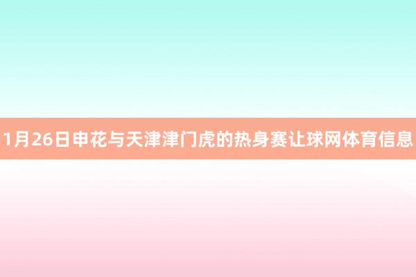 1月26日申花与天津津门虎的热身赛让球网体育信息