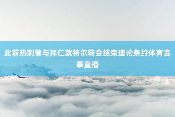 此前热刺曾与拜仁就特尔转会结束理论条约体育赛事直播