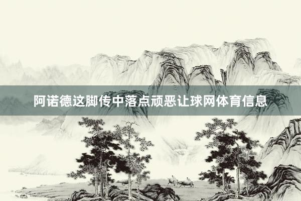 阿诺德这脚传中落点顽恶让球网体育信息