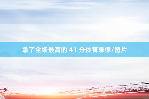 拿了全场最高的 41 分体育录像/图片
