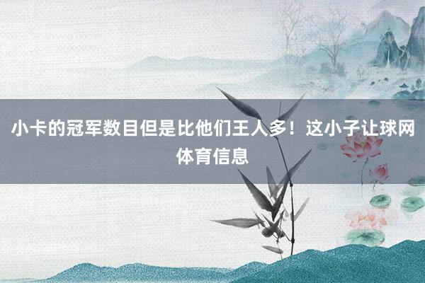 小卡的冠军数目但是比他们王人多！这小子让球网体育信息