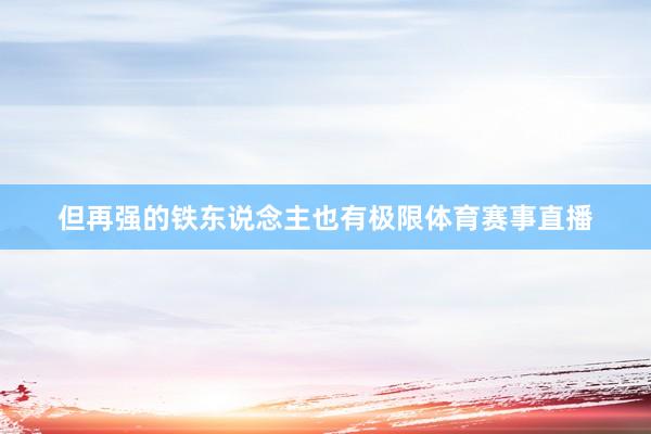但再强的铁东说念主也有极限体育赛事直播