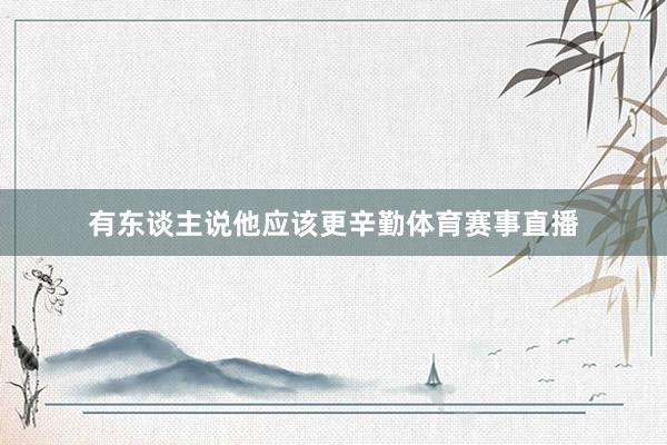 有东谈主说他应该更辛勤体育赛事直播