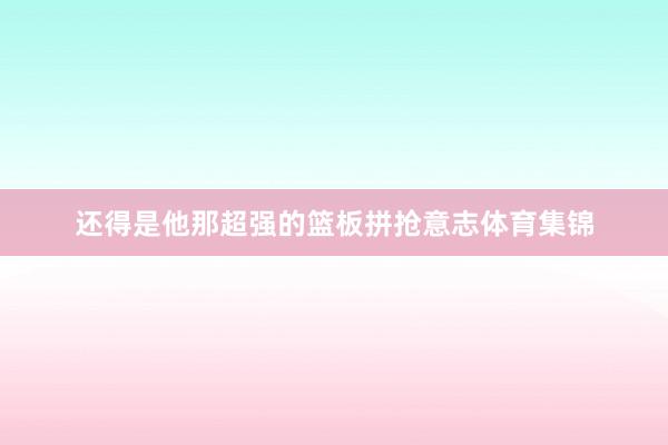 还得是他那超强的篮板拼抢意志体育集锦