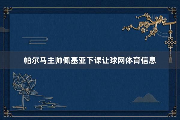 帕尔马主帅佩基亚下课让球网体育信息