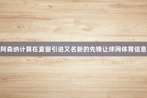 阿森纳计算在夏窗引进又名新的先锋让球网体育信息