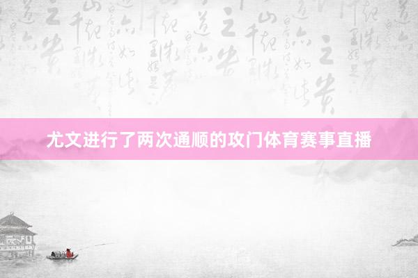 尤文进行了两次通顺的攻门体育赛事直播