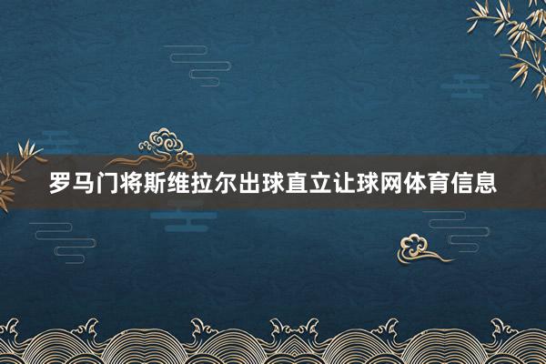 罗马门将斯维拉尔出球直立让球网体育信息
