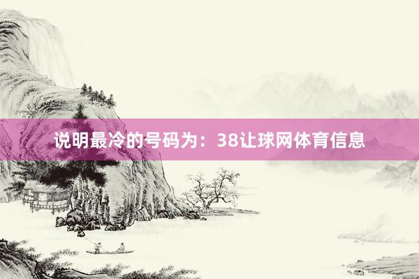 说明最冷的号码为：38让球网体育信息