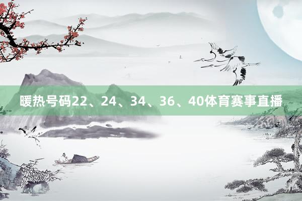 暖热号码22、24、34、36、40体育赛事直播