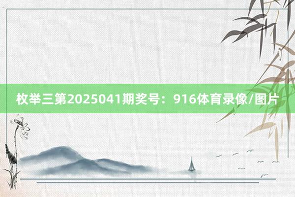 枚举三第2025041期奖号：916体育录像/图片