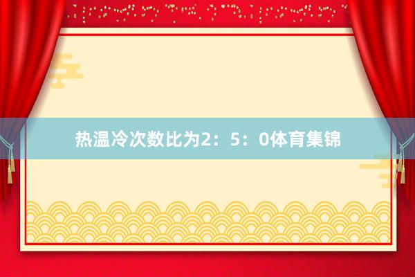 热温冷次数比为2：5：0体育集锦