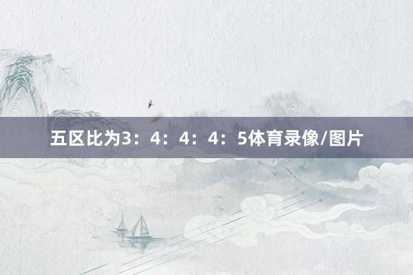 五区比为3：4：4：4：5体育录像/图片