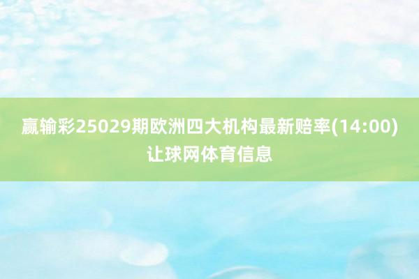赢输彩25029期欧洲四大机构最新赔率(14:00)让球网体育信息