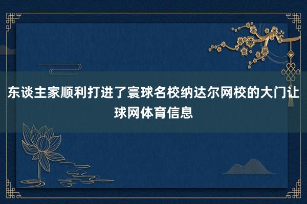 东谈主家顺利打进了寰球名校纳达尔网校的大门让球网体育信息