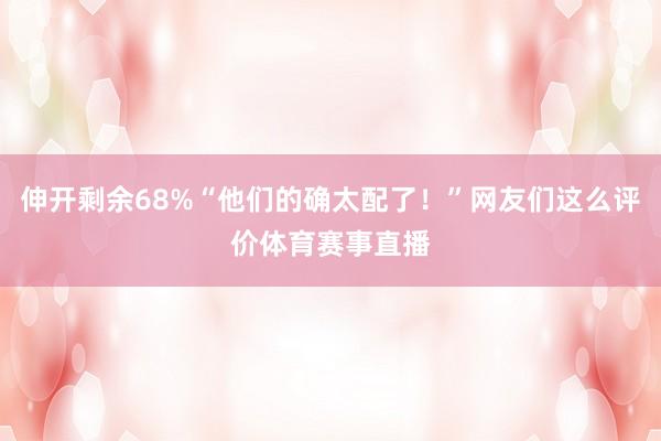 伸开剩余68%“他们的确太配了！”网友们这么评价体育赛事直播