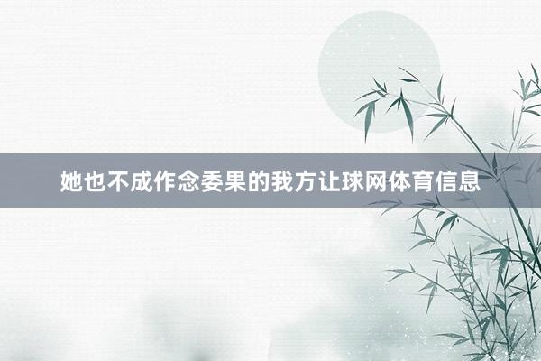 她也不成作念委果的我方让球网体育信息