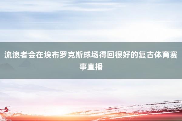流浪者会在埃布罗克斯球场得回很好的复古体育赛事直播