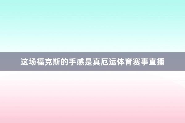 这场福克斯的手感是真厄运体育赛事直播