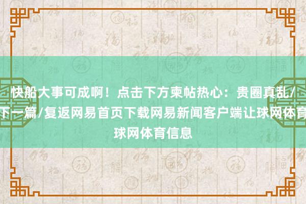 快船大事可成啊!点击下方柬帖热心:贵圈真乱/阅读下一篇/复返网易首页下载网易新闻客户端让球网体育信息