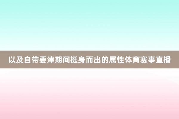 以及自带要津期间挺身而出的属性体育赛事直播