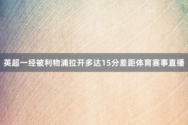 英超一经被利物浦拉开多达15分差距体育赛事直播