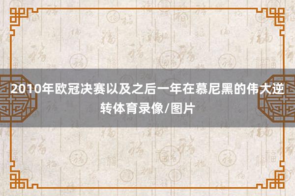 2010年欧冠决赛以及之后一年在慕尼黑的伟大逆转体育录像/图片