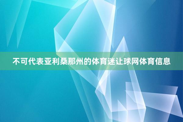 不可代表亚利桑那州的体育迷让球网体育信息