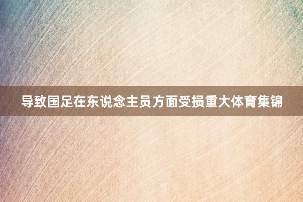 导致国足在东说念主员方面受损重大体育集锦