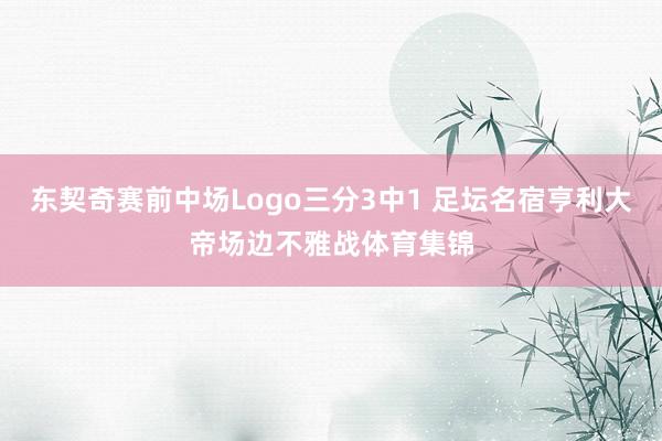 东契奇赛前中场Logo三分3中1 足坛名宿亨利大帝场边不雅战体育集锦