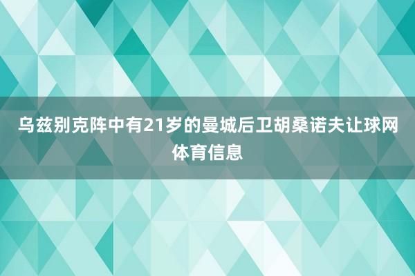 乌兹别克阵中有21岁的曼城后卫胡桑诺夫让球网体育信息