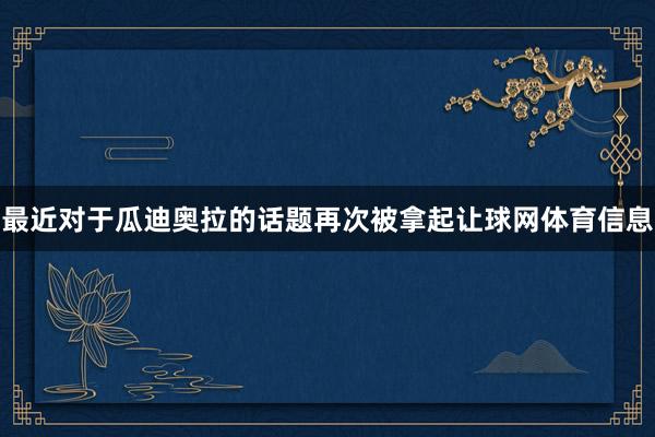 最近对于瓜迪奥拉的话题再次被拿起让球网体育信息
