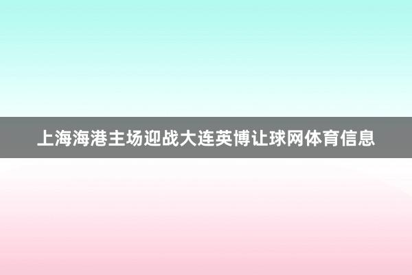 上海海港主场迎战大连英博让球网体育信息