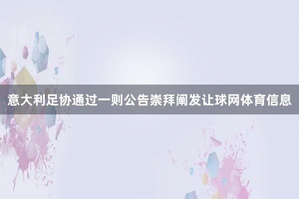 意大利足协通过一则公告崇拜阐发让球网体育信息
