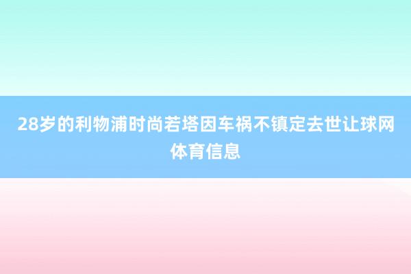 28岁的利物浦时尚若塔因车祸不镇定去世让球网体育信息