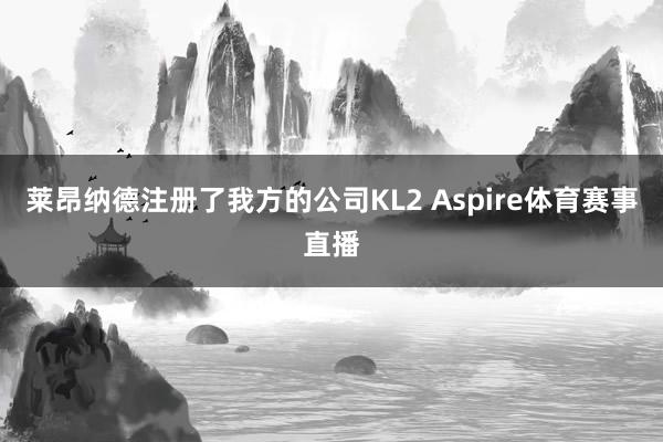 莱昂纳德注册了我方的公司KL2 Aspire体育赛事直播