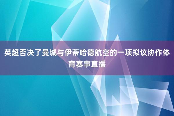 英超否决了曼城与伊蒂哈德航空的一项拟议协作体育赛事直播