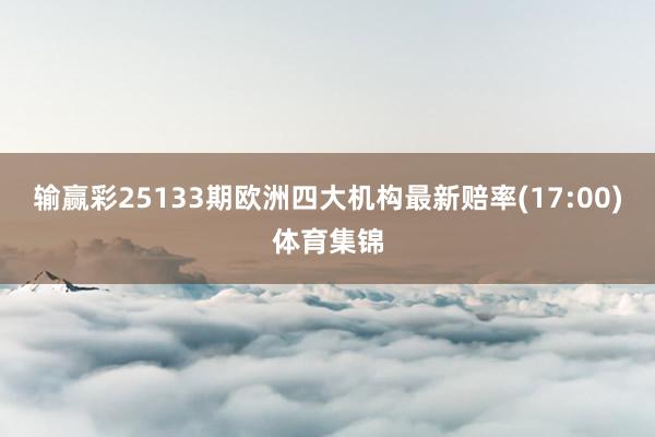 输赢彩25133期欧洲四大机构最新赔率(17:00)体育集锦
