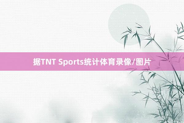 据TNT Sports统计体育录像/图片