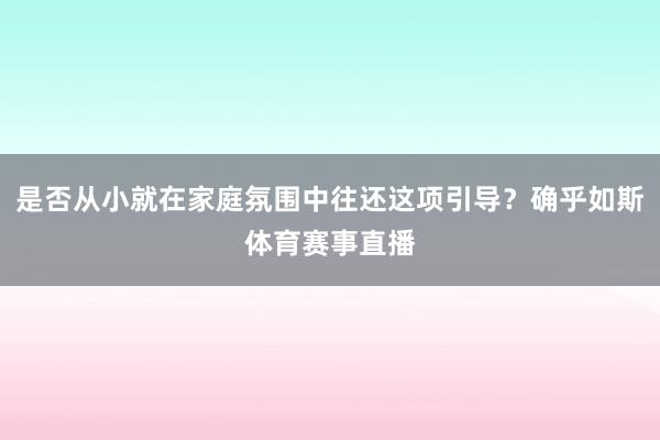 是否从小就在家庭氛围中往还这项引导？确乎如斯体育赛事直播