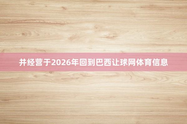 并经营于2026年回到巴西让球网体育信息